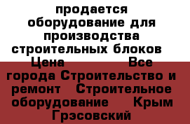продается оборудование для производства строительных блоков › Цена ­ 210 000 - Все города Строительство и ремонт » Строительное оборудование   . Крым,Грэсовский